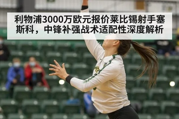 利物浦3000万欧元报价莱比锡射手塞斯科，中锋补强战术适配性深度解析